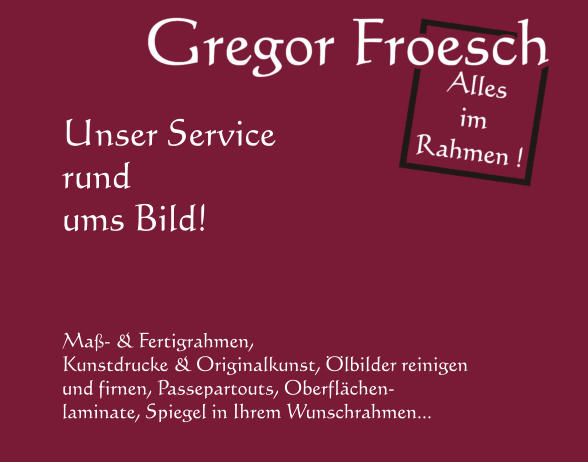 Unser Service rund ums Bild!     Maß- & Fertigrahmen, Kunstdrucke & Originalkunst, Ölbilder reinigen  und firnen, Passepartouts, Oberflächen- laminate, Spiegel in Ihrem Wunschrahmen...
